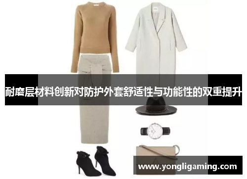 耐磨层材料创新对防护外套舒适性与功能性的双重提升