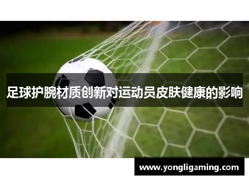 足球护腕材质创新对运动员皮肤健康的影响