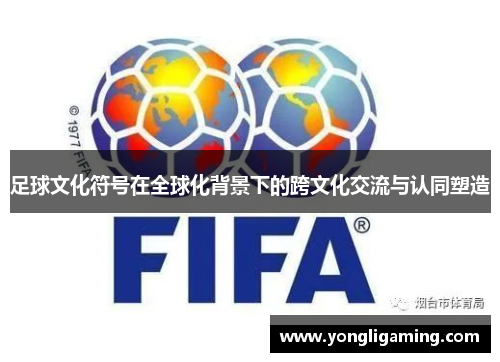 足球文化符号在全球化背景下的跨文化交流与认同塑造